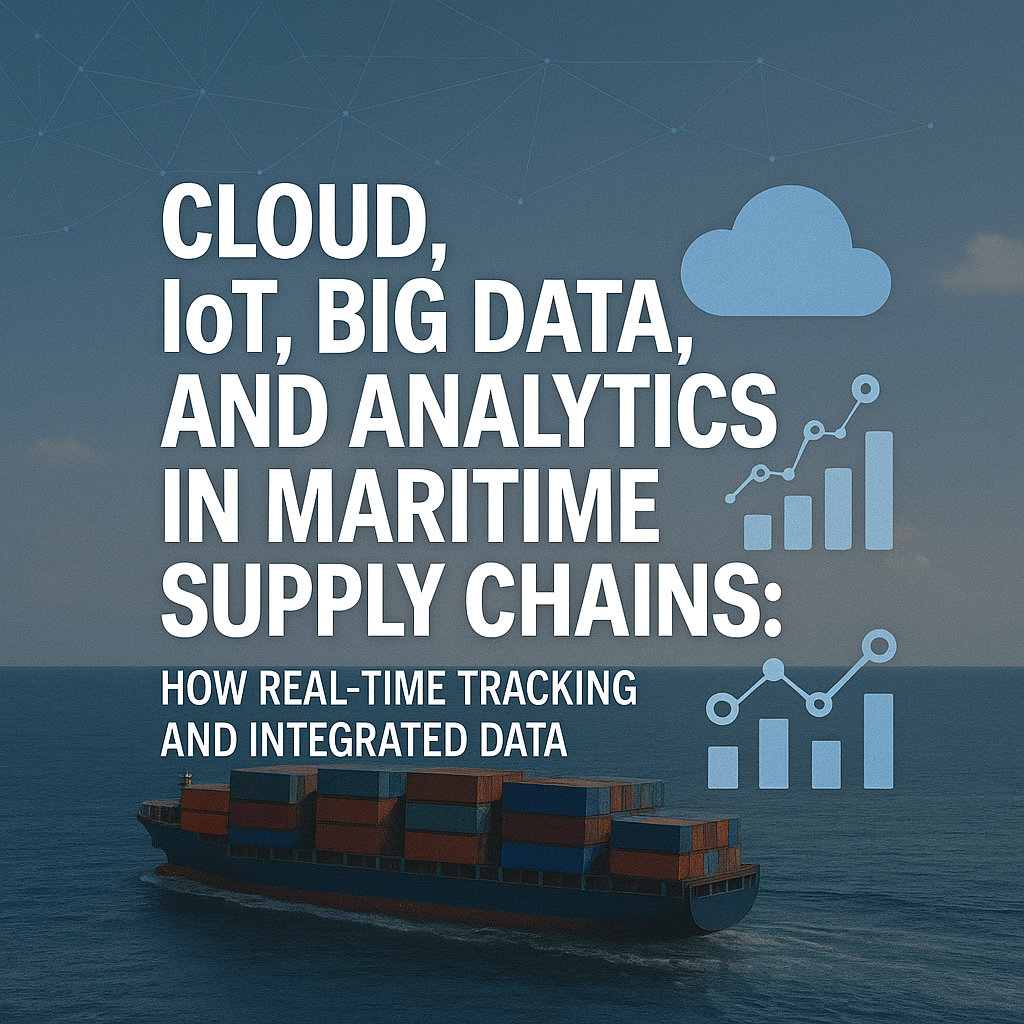 Cloud, IoT, Big Data, and Analytics in Maritime Supply Chains: How Real-Time Tracking and Integrated Data  